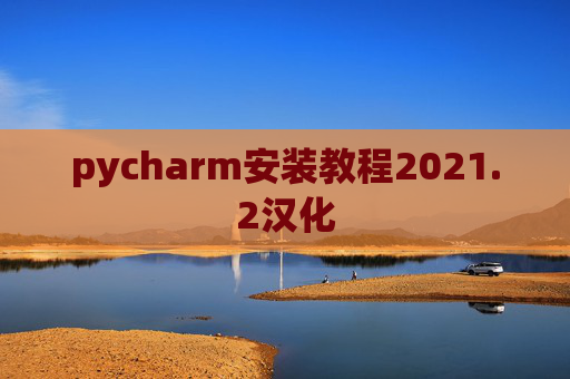 pycharm安装教程2021.2汉化 pycharm安装教程2021.2汉化